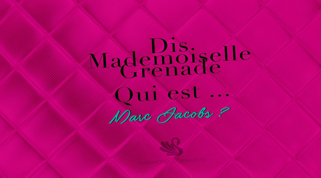 Dis Mademoiselle Grenade, qui est Marc Jacobs ?