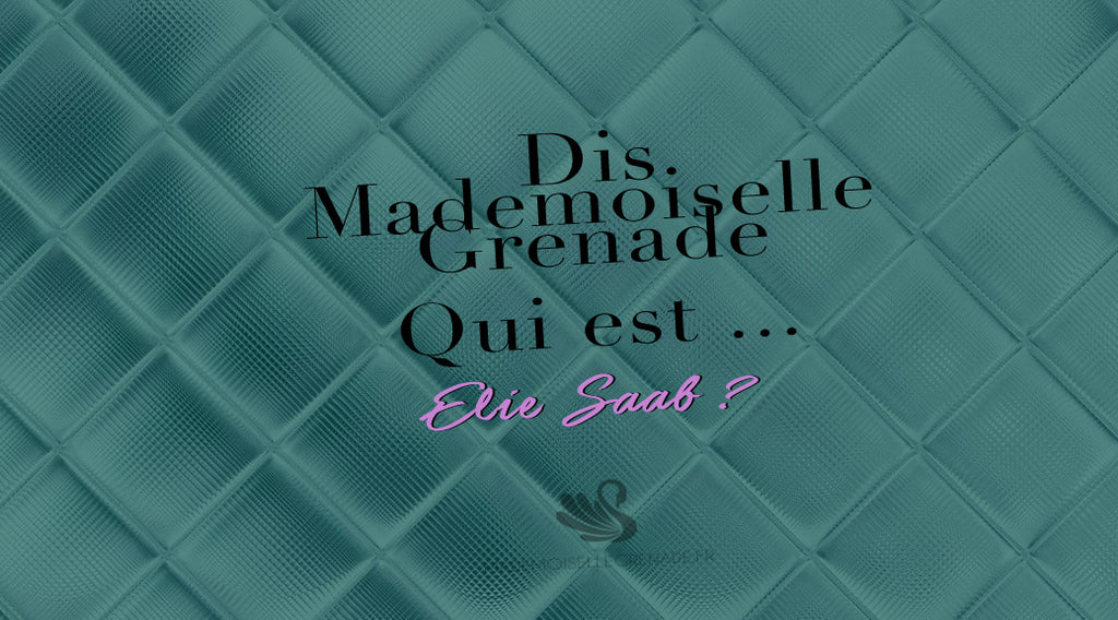 Dis Mademoiselle Grenade, qui est Elie Saab ?